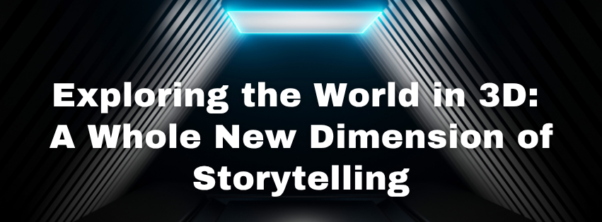 Exploring the World in 3D A Whole New Dimension of Storytelling